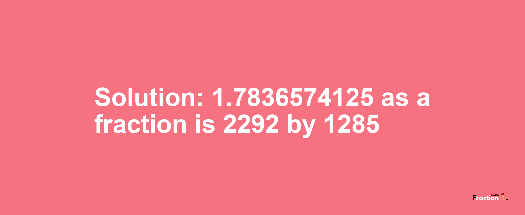 Solution:1.7836574125 as a fraction is 2292/1285